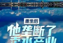 李闪闪叶乔伊的小说在哪里看?免费在线阅读重生后,他垄断了卖水产业-够力荐小说推荐网