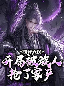 完结版《快穿大汉：开局被族人抢了家产》章节阅读