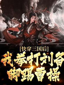 完结版《快穿三国后，我拳打刘备脚踢曹操》章节阅读