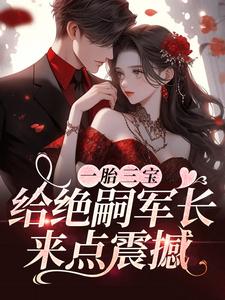 在线寻找一胎三宝，给绝嗣军长来点震撼小说的无删减版本