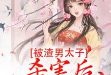 小说《被渣男太子杀害后,我重生了》章节免费阅读-够力荐小说推荐网