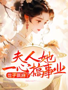 免费在线阅读夫人她一心搞事业，世子赢麻了小说的正规网站有哪些？