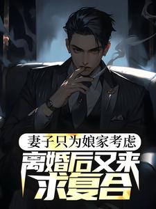 妻子只为娘家考虑，离婚后又来求复合小说最新章节在哪里可以读到？