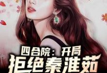 小说《四合院:开局拒绝秦淮茹》章节免费阅读-够力荐小说推荐网