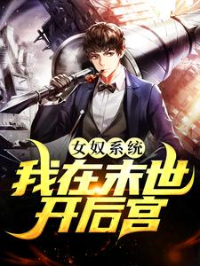 求女奴系统：我在末世开后宫小说免费资源
