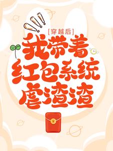 穿越后，我带着红包系统虐渣渣这本小说完结了吗？免费查看最新章节