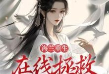 海兰重生,在线拯救懿症患者小说完结了吗?在哪里可以免费读到?-够力荐小说推荐网