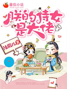 寻找能够免费阅读朕的侍女是大佬小说的平台