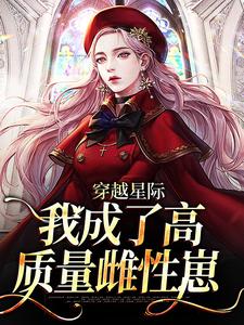 穿越星际，我成了高质量雌性崽小说，穿越星际，我成了高质量雌性崽在线阅读