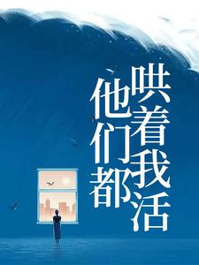 他们都哄着我活小说，他们都哄着我活最新章节