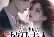 求推荐可以免费阅读重生后,掉马夫人狠宠夫小说的网站-够力荐小说推荐网