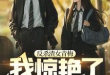 完结版《反杀渣女青梅,我惊艳了校园》章节阅读-够力荐小说推荐网