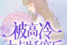 寻找能够免费阅读被高冷大叔娇宠后,我真香了小说的平台-够力荐小说推荐网