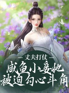 在线寻找丈夫打仗，咸鱼小妾她被迫勾心斗角小说的无删减版本