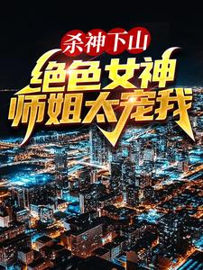 杀神下山：绝色女神师姐太宠我小说最新章节在哪里可以读到？