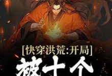 快穿洪荒:开局被十个大汉暴揍镇元子在线章节免费阅读-够力荐小说推荐网