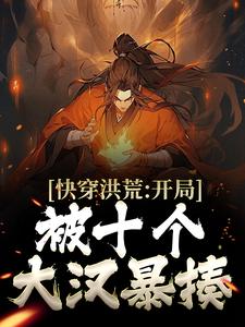 快穿洪荒：开局被十个大汉暴揍镇元子在线章节免费阅读