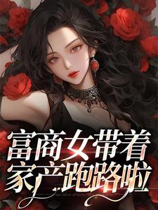 求富商女带着家产跑路啦小说的全文免费阅读链接