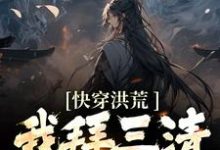 小说《快穿洪荒:我拜三清为师》在线章节阅读-够力荐小说推荐网