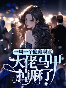 求一周一个隐藏职业，大佬马甲掉麻了小说的全文免费阅读链接