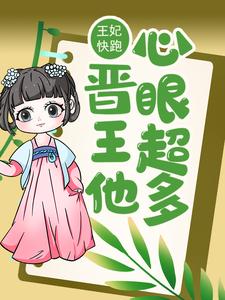 已完结小说《王妃快跑，晋王他心眼超多！》章节免费阅读