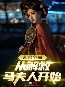 乱世争霸，从解救马夫人开始这本小说完结了吗？免费查看最新章节