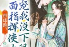 小说《带球跑!冷面指挥使大人宠我没下限》章节免费阅读-够力荐小说推荐网