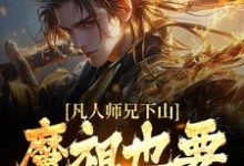 凡人师兄下山，魔祖也要给他上供免费阅读，凡人师兄下山，魔祖也要给他上供章节在线阅读-够力荐小说推荐网
