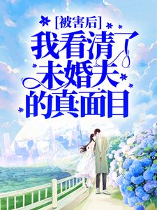 完结版《被害后，我看清了未婚夫的真面目》章节目录在线阅读