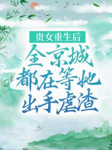 贵女重生后，全京城都在等她出手虐渣这本小说怎么样？免费在线阅读试试