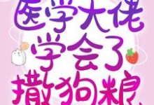 参加恋综后,医学大佬学会了撒狗粮小说全文阅读需要付费吗?寻找免费资源-够力荐小说推荐网