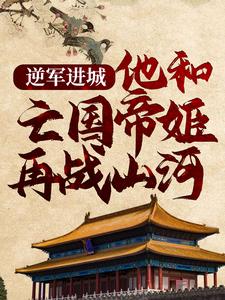 《逆军进城，他和亡国帝姬再战山河》全集免费在线阅读（顾渊赵缨络）