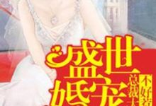 已完结小说《盛世婚宠:总裁大人不好惹》在线章节阅读-够力荐小说推荐网
