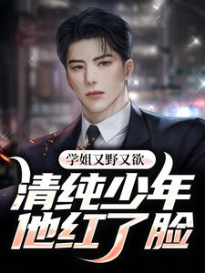 已完结小说《学姐又野又欲，清纯少年他红了脸》章节免费阅读