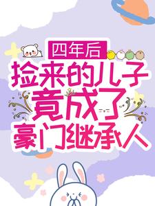四年后，捡来的儿子竟成了豪门继承人小说的免费阅读版本在哪里可以找到？