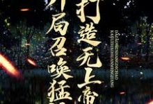 开局召唤猛将,打造无上帝朝这本小说怎么样?免费在线阅读试试-够力荐小说推荐网
