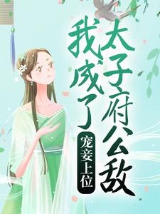 完结版《宠妾上位：我成了太子府公敌》在线免费阅读