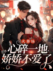 火葬场：心碎一地，娇娇不爱了小说的无弹窗阅读体验，寻找免费阅读网站