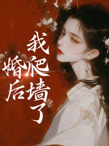 婚后，我爬墙了这本小说完结了吗？免费查看最新章节
