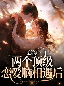恋综：两个顶级恋爱脑相遇后最新章节，恋综：两个顶级恋爱脑相遇后章节在线阅读