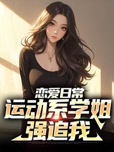 恋爱日常：运动系学姐强追我免费阅读，恋爱日常：运动系学姐强追我章节在线阅读