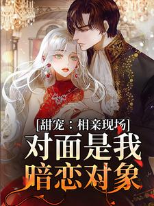 《甜宠：相亲现场，对面是我暗恋对象》小说大结局免费试读 孟黎月厉赴征小说