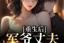 完结版《重生后,军爷丈夫他缠上我》章节阅读-够力荐小说推荐网