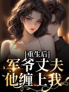 完结版《重生后，军爷丈夫他缠上我》章节阅读