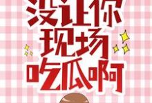 完结版《让你拯救女主，没让你现场吃瓜啊》免费阅读-够力荐小说推荐网