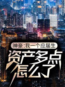神豪：我一个应届生，资产多点怎么了免费阅读，神豪：我一个应届生，资产多点怎么了章节目录