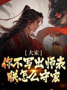 小说《大宋：你不写出师表，朕怎么守家？》在线章节阅读