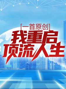 一首原创，我重启顶流人生小说最新更新在哪里？免费在线看