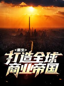完结版《重生：打造全球商业帝国》在线免费阅读