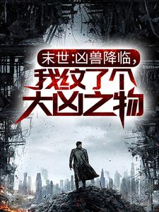 末世：凶兽降临，我纹了个大凶之物免费阅读，末世：凶兽降临，我纹了个大凶之物章节在线阅读